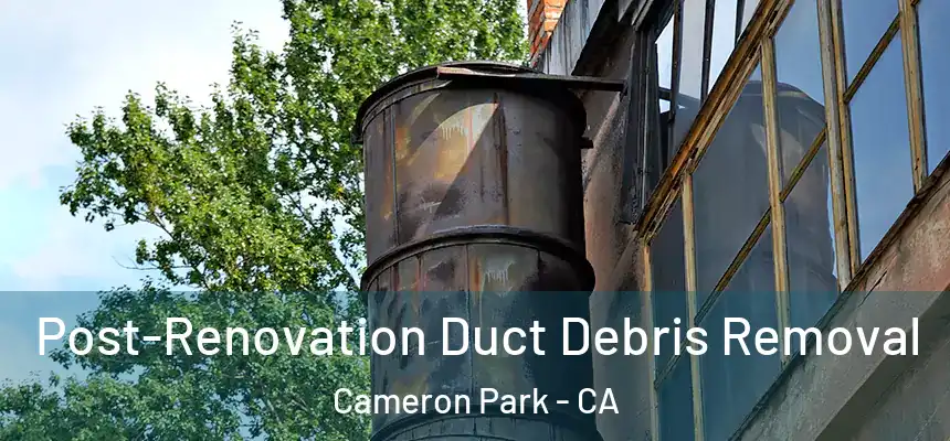  Post-Renovation Duct Debris Removal Cameron Park - CA
